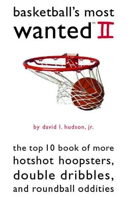 Basketball’s Most Wanted II: The Top 10 Book Of More Hotshot Hoopsters, Double Dribbles, And Roundball Oddities