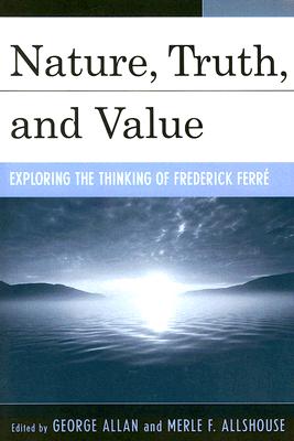Nature, Truth, And Value: Exploring the Thinking of Frederick Ferre