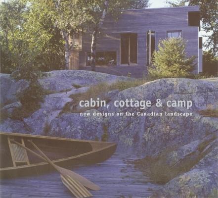 Cabin, Cottage And Camp: New Designs on the Canadian Landscape