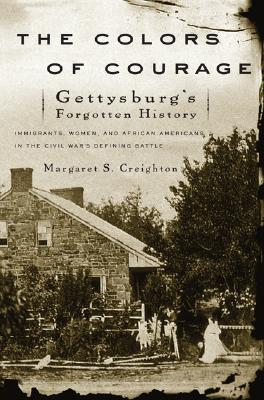 The Colors of Courage: Gettysburg’s Forgotten History: Immigrants, Women, And African Americans in the Civil War’s Defining Batt