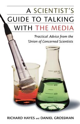 Scientist’s Guide to Talking With the Media: Practical Advice from the Union of Concerned Scientists