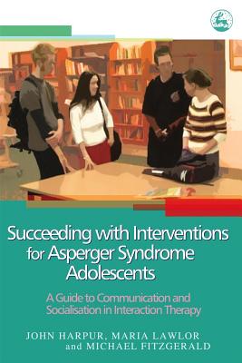 Succeeding With Interventions for Asperger Syndrome Adolescents: A Guide to Communication And Socialization in Interaction Thera