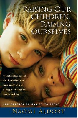 Raising Our Children, Raising Ourselves: Transforming Parent-child Relationships from Reaction And Struggle to Freedom, Power An