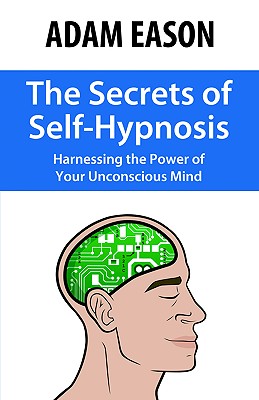 The Secrets of Self Hypnosis: Harnessing the Power of the Unconscious Mind