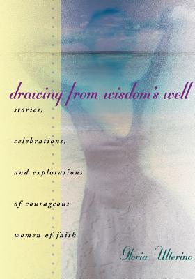 Drawing from Wisdom’s Well: Stories, Celebrations and Explorations of Courageous Women of Faith