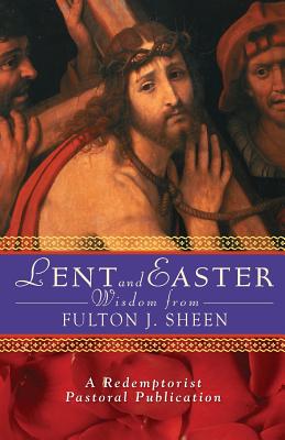 Lent and Easter Wisdom from Fulton J. Sheen: Daily Scripture and Prayers Together With Sheen’s Own Words