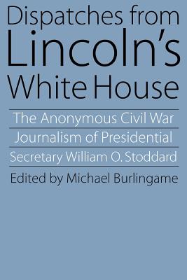 Dispatches from Lincoln’s White House: The Anonymous Civil War Journalism of Presidential Secretary William O. Stoddard