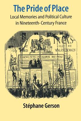 The Pride of Place: Local Memories & Political Culture in Nineteenth-Century France