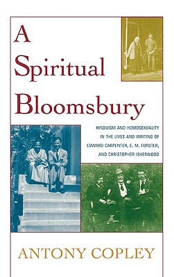 A Spiritual Bloomsbury: Hinduism and Homosexuality in the Lives and Writings of Edward Carpenter, E. M. Forster, and Christopher