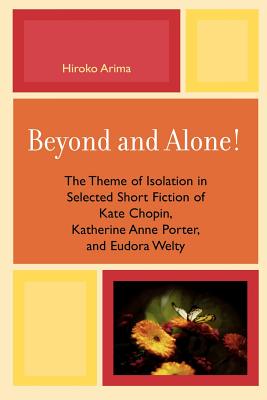 Beyond And Alone!: The Theme of Isolation in Selected Short Fiction of Kate Chopin, Katherine Ann Porter, and Eudora Welty