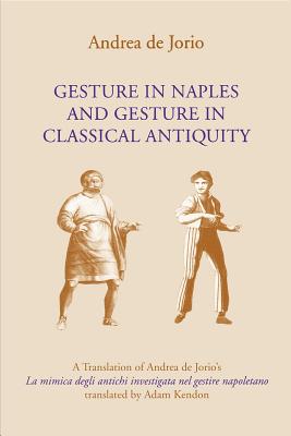 Gesture in Naples and Gesture in Classical Antiquity: A Translation of Andrea de Jorio’s La Mimica Degli Antichi Investigata Nel Gestire Napoletano