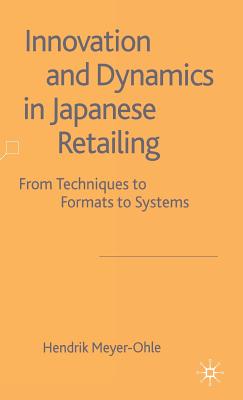 Innovation and Dynamics in Japanese Retailing: From Techniques to Formats to Systems