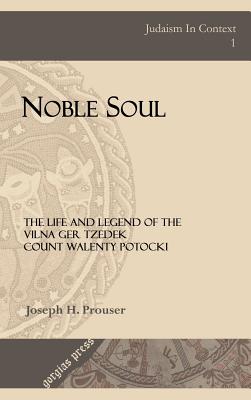 Noble Soul: The Life And Legend Of The Vilna Ger Tzedek Count Walenty Potocki