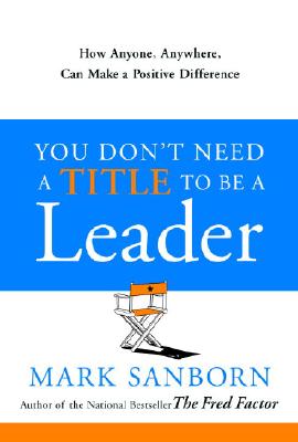 You Don’t Need a Title to Be a Leader: How Anyone, Anywhere, Can Make a Positive Difference