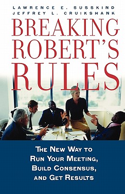 Breaking Robert’s Rules: The New Way to Run Your Meeting, Build Consensus, And Get Results
