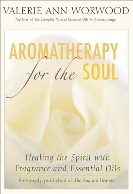 Aromatherapy for the Soul: Healing the Spirit with Fragrance and Essential Oils