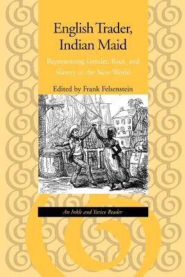 English Trader, Indian Maid: Representing Gender, Race, and Slavery in the New World : An Inkle and Yarico Reader