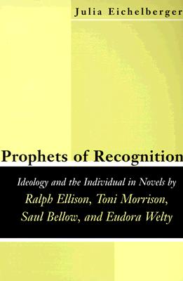 Prophets of Recognition: Ideology and the Individual in Novels by Ralph Ellison, Toni Morrison, Saul Bellow, and Eudora Welty
