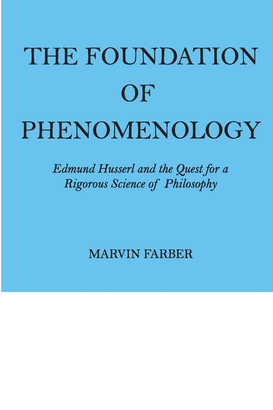 The Foundation of Phenomenology: Edmund Husserl And the Quest for a Rigorous Science of Philosophy