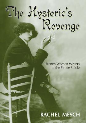 The Hysteric’s Revenge: French Women Writers at the Fin De Siecle