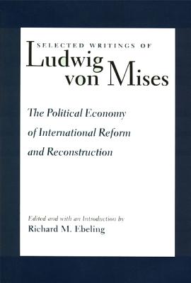 Selected Writings of Ludwig Von Mises: The Political Economy of International Reform and Reconstruction