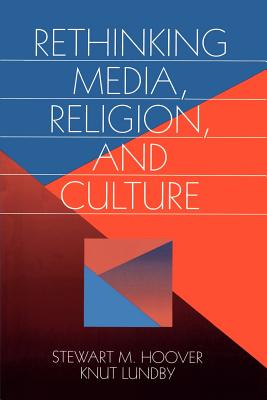 Rethinking Media, Religion, and Culture: Edited by Stewart M. Hoover, Knut Lundby