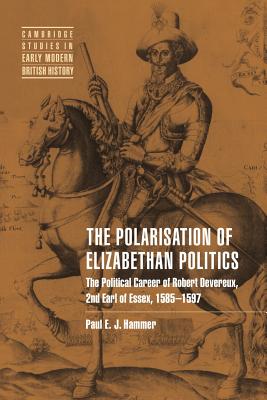 The Polarisation of Elizabethan Politics: The Political Career of Robert Devereux, 2nd Earl of Essex, 1585 1597