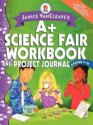 Janice Vancleave’s A+ Science Fair Workbook and Project Journal: Grades 7-12
