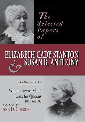The Selected Papers of Elizabeth Cady Stanton and Susan B. Anthony: When Clowns Make Laws for Queens, 1880-1887