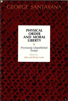 Physical Order and Moral Liberty Previously Unpublished Essays of George Santayana: Previously Unpublished Essays of George Sant