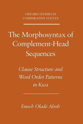 The Morphosyntax of Complement-Head Sequences: Clause Structure and Word Order Patterns in Kwa