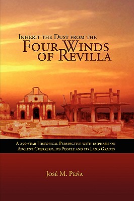 Inherit the Dust from the Four Winds of Revilla: A 250-year Historical Perspective of Ancient Guerrero, Its People And Its Land