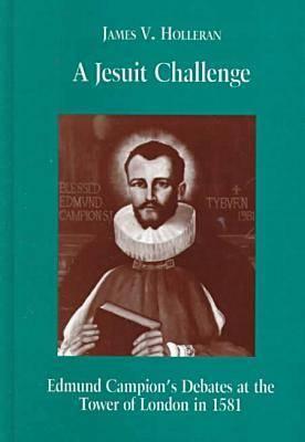 A Jesuit Challenge: Edmund Campion’s Debates at the Tower of London in 1581