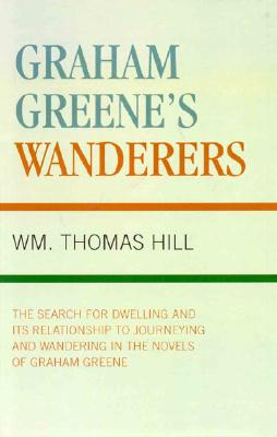 Graham Greene’s Wanderers: The Search for Dwelling and Its Relationship to Journeying and Wandering in the Novels of Graham Greene