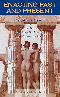Enacting Past and Present: The Memory Theaters of Djuna Barnes, Ingeborg Bachmann, and Marguerite Duras
