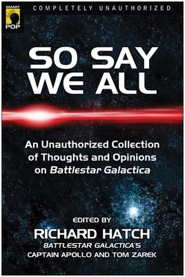 So Say We All: An Unauthorized Collection of Thoughts and Opinions on Battlestar Galactica
