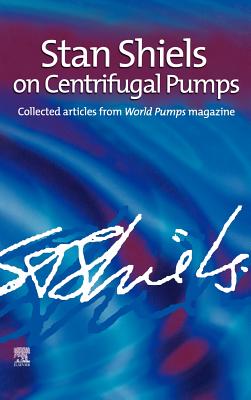 Stan Shiels On Centrifugal Pumps: Collected Articles from ”World Pumps” Magazine