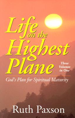 Life on the Highest Plane: God’s Plan for Spiritual Maturity : Three Volumes in One