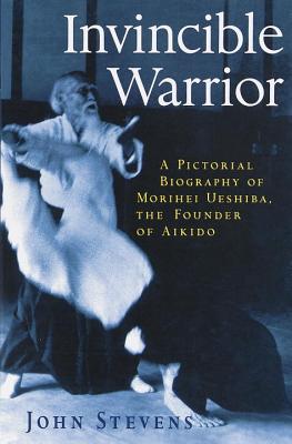 Invincible Warrior: An Illustrated Biography of Morihei Ueshiba, Founder of Aikido