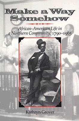Make a Way Somehow: African-American Life in a Northern Community, 1790-1965