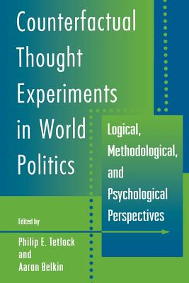 Counterfactual Thought Experiments in World Politics: Logical, Methodological, and Psychological Perspectives