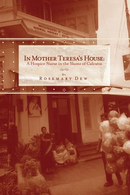 In Mother Teresa’s House: A Hospice Nurse in the Slums of Calcutta
