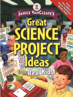 Janice Vancleave’s Great Science Project Ideas from Real Kids: Great Science Project Ideas from Real Kids