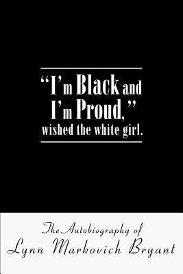 I’m Black and I’m Proud, Wished the White Girl: The Autobiography of Lynn Markovich Bryant