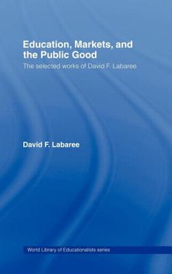 Education, Markets, And the Public Good: The Selected Works of David F. Labaree