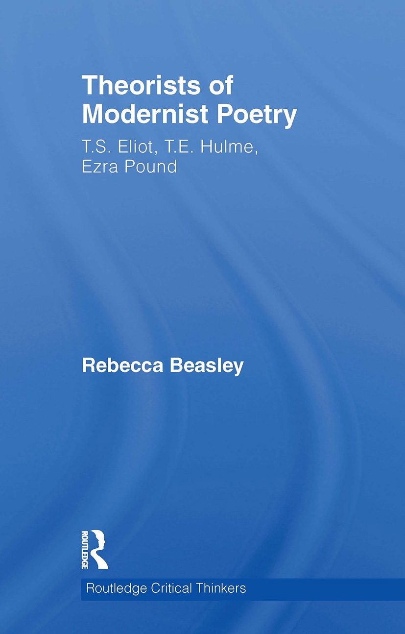 Theorists of Modernist Poetry: T.s. Eliot, T.e. Hulme, Ezra Pound