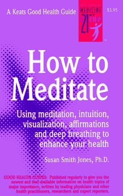 How to Meditate: Using Meditation, Intuition, Visualization, Affirmations and Deep Breathing to Enhance Your Heath