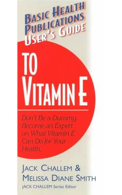 Basic Health Publications User’s Guide to Vitamin E: Don’t Be a Dummy : Become an Expert on What Vitamin E Can Do for Your Hea