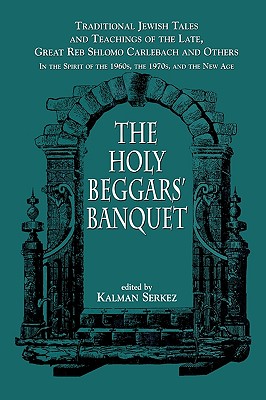 The Holy Beggars’ Banquet: Traditional Jewish Tales and Teachings of the Late, Great Reb Shlomo Carlebach and Others in the Spi