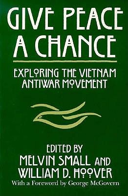 Give Peace a Chance: Exploring the Vietnam Antiwar Movement : Essays from the Charles Debenedetti Memorial Conference